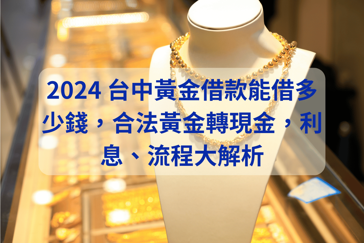 2024 台中黃金借款能借多少錢，合法黃金轉現金，利息、流程大解析